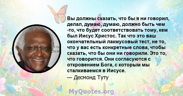 Вы должны сказать, что бы я ни говорил, делал, думаю, думаю, должно быть чем -то, что будет соответствовать тому, кем был Иисус Христос. Так что это ваш окончательный лакмусовый тест, не то, что у вас есть конкретные