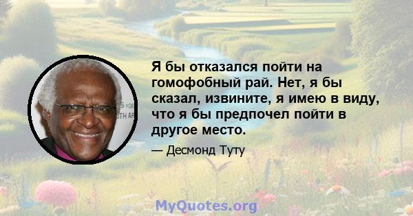 Я бы отказался пойти на гомофобный рай. Нет, я бы сказал, извините, я имею в виду, что я бы предпочел пойти в другое место.