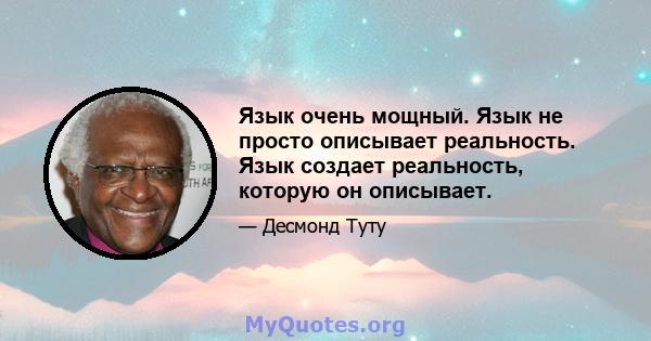 Язык очень мощный. Язык не просто описывает реальность. Язык создает реальность, которую он описывает.