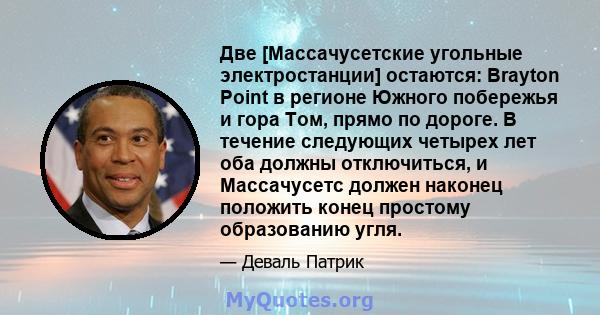 Две [Массачусетские угольные электростанции] остаются: Brayton Point в регионе Южного побережья и гора Том, прямо по дороге. В течение следующих четырех лет оба должны отключиться, и Массачусетс должен наконец положить