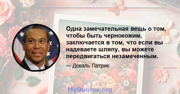 Одна замечательная вещь о том, чтобы быть чернокожим, заключается в том, что если вы надеваете шляпу, вы можете передвигаться незамеченным.