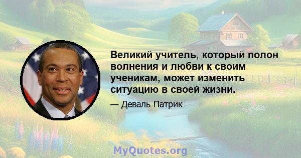 Великий учитель, который полон волнения и любви к своим ученикам, может изменить ситуацию в своей жизни.