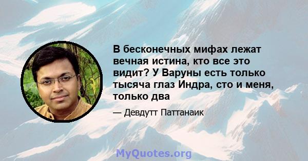 В бесконечных мифах лежат вечная истина, кто все это видит? У Варуны есть только тысяча глаз Индра, сто и меня, только два