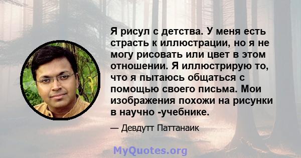 Я рисул с детства. У меня есть страсть к иллюстрации, но я не могу рисовать или цвет в этом отношении. Я иллюстрирую то, что я пытаюсь общаться с помощью своего письма. Мои изображения похожи на рисунки в научно