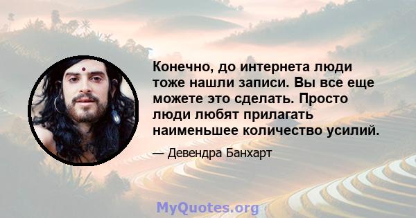 Конечно, до интернета люди тоже нашли записи. Вы все еще можете это сделать. Просто люди любят прилагать наименьшее количество усилий.