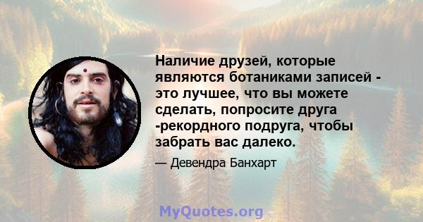 Наличие друзей, которые являются ботаниками записей - это лучшее, что вы можете сделать, попросите друга -рекордного подруга, чтобы забрать вас далеко.