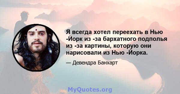 Я всегда хотел переехать в Нью -Йорк из -за бархатного подполья из -за картины, которую они нарисовали из Нью -Йорка.