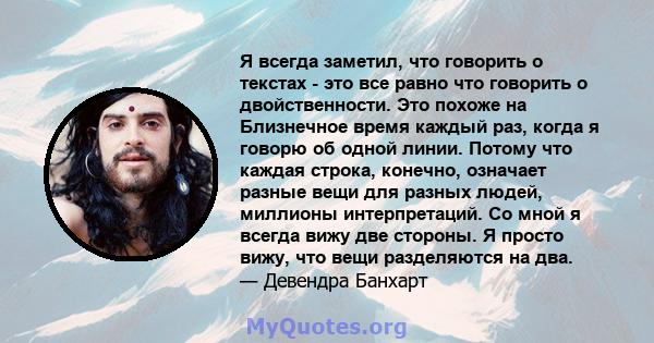 Я всегда заметил, что говорить о текстах - это все равно что говорить о двойственности. Это похоже на Близнечное время каждый раз, когда я говорю об одной линии. Потому что каждая строка, конечно, означает разные вещи