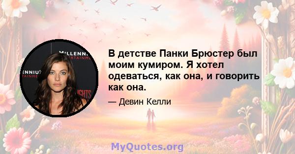 В детстве Панки Брюстер был моим кумиром. Я хотел одеваться, как она, и говорить как она.