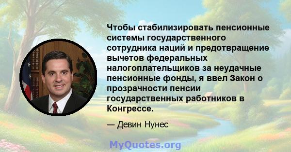 Чтобы стабилизировать пенсионные системы государственного сотрудника наций и предотвращение вычетов федеральных налогоплательщиков за неудачные пенсионные фонды, я ввел Закон о прозрачности пенсии государственных