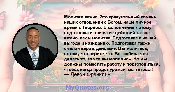 Молитва важна. Это краеугольный камень наших отношений с Богом, наше личное время с Творцом. В дополнение к этому, подготовка и принятие действий так же важно, как и молитва. Подготовка к нашей выгоде и назиданию.