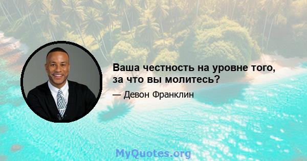 Ваша честность на уровне того, за что вы молитесь?