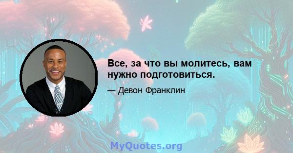 Все, за что вы молитесь, вам нужно подготовиться.