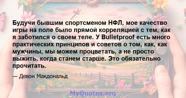 Будучи бывшим спортсменом НФЛ, мое качество игры на поле было прямой корреляцией с тем, как я заботился о своем теле. У Bulletproof есть много практических принципов и советов о том, как, как мужчины, мы можем