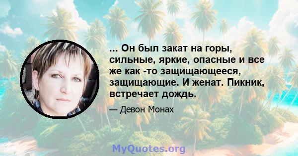 ... Он был закат на горы, сильные, яркие, опасные и все же как -то защищающееся, защищающие. И женат. Пикник, встречает дождь.