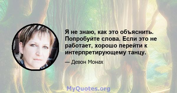 Я не знаю, как это объяснить. Попробуйте слова. Если это не работает, хорошо перейти к интерпретирующему танцу.