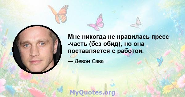 Мне никогда не нравилась пресс -часть (без обид), но она поставляется с работой.