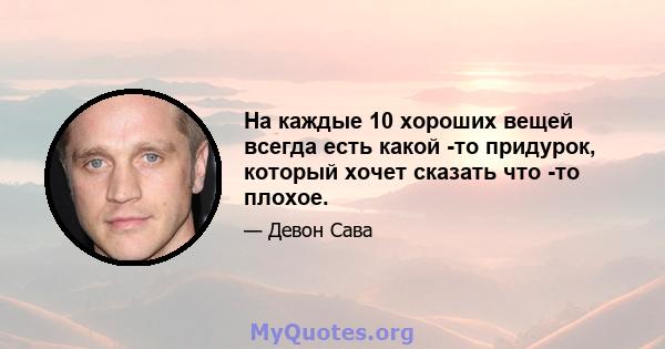 На каждые 10 хороших вещей всегда есть какой -то придурок, который хочет сказать что -то плохое.