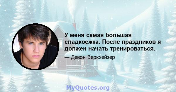 У меня самая большая сладкоежка. После праздников я должен начать тренироваться.