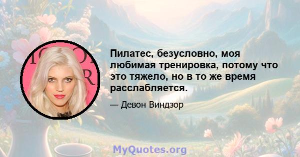 Пилатес, безусловно, моя любимая тренировка, потому что это тяжело, но в то же время расслабляется.