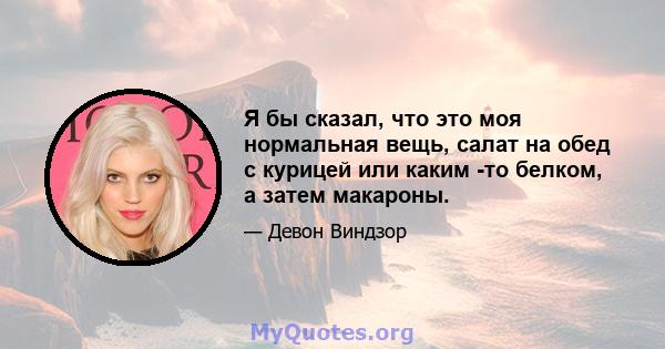 Я бы сказал, что это моя нормальная вещь, салат на обед с курицей или каким -то белком, а затем макароны.