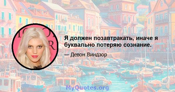 Я должен позавтракать, иначе я буквально потеряю сознание.