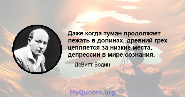 Даже когда туман продолжает лежать в долинах, древний грех цепляется за низкие места, депрессии в мире сознания.