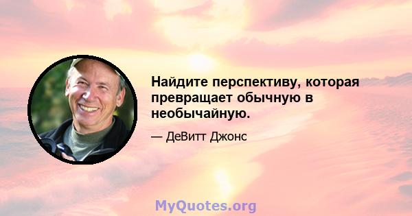 Найдите перспективу, которая превращает обычную в необычайную.