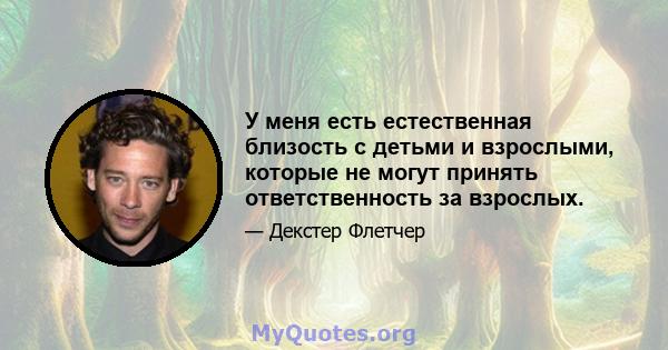 У меня есть естественная близость с детьми и взрослыми, которые не могут принять ответственность за взрослых.