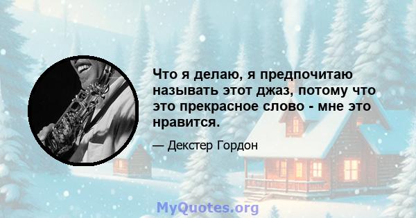 Что я делаю, я предпочитаю называть этот джаз, потому что это прекрасное слово - мне это нравится.