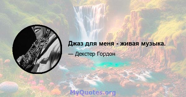 Джаз для меня - живая музыка.