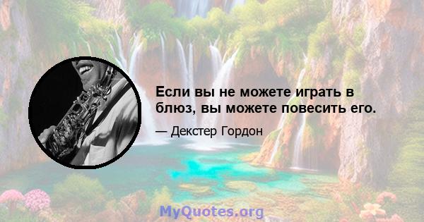 Если вы не можете играть в блюз, вы можете повесить его.