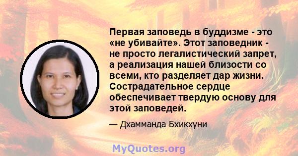 Первая заповедь в буддизме - это «не убивайте». Этот заповедник - не просто легалистический запрет, а реализация нашей близости со всеми, кто разделяет дар жизни. Сострадательное сердце обеспечивает твердую основу для