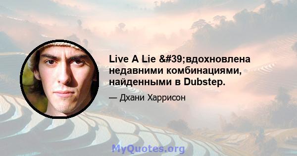 Live A Lie 'вдохновлена ​​недавними комбинациями, найденными в Dubstep.