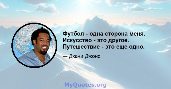 Футбол - одна сторона меня. Искусство - это другое. Путешествие - это еще одно.