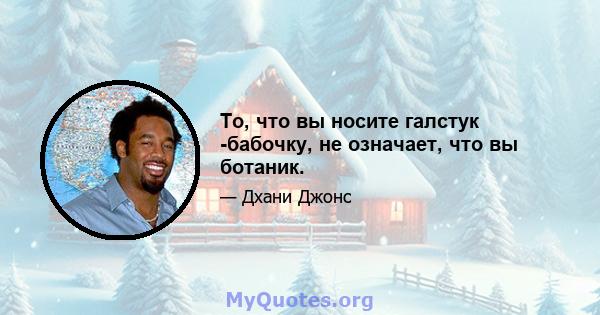 То, что вы носите галстук -бабочку, не означает, что вы ботаник.