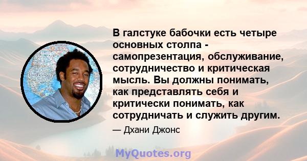 В галстуке бабочки есть четыре основных столпа - самопрезентация, обслуживание, сотрудничество и критическая мысль. Вы должны понимать, как представлять себя и критически понимать, как сотрудничать и служить другим.