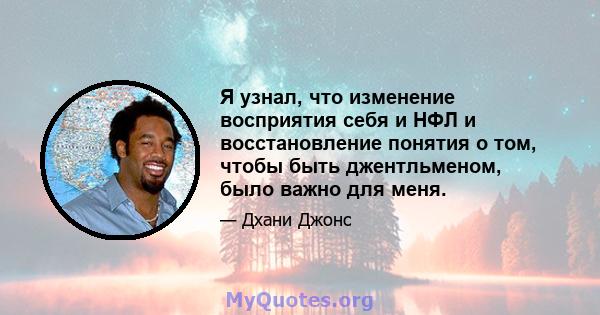 Я узнал, что изменение восприятия себя и НФЛ и восстановление понятия о том, чтобы быть джентльменом, было важно для меня.