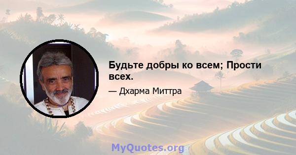 Будьте добры ко всем; Прости всех.