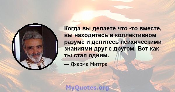 Когда вы делаете что -то вместе, вы находитесь в коллективном разуме и делитесь психическими знаниями друг с другом. Вот как ты стал одним.