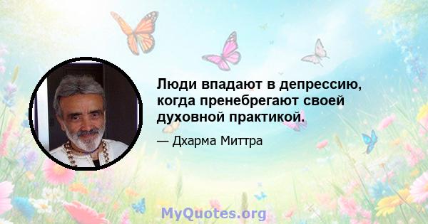 Люди впадают в депрессию, когда пренебрегают своей духовной практикой.