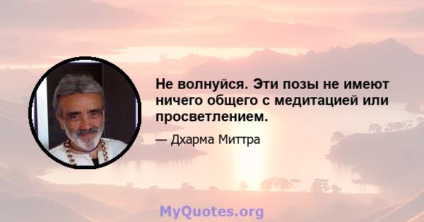 Не волнуйся. Эти позы не имеют ничего общего с медитацией или просветлением.