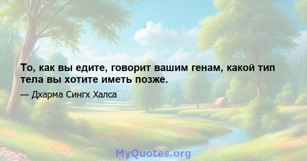 То, как вы едите, говорит вашим генам, какой тип тела вы хотите иметь позже.