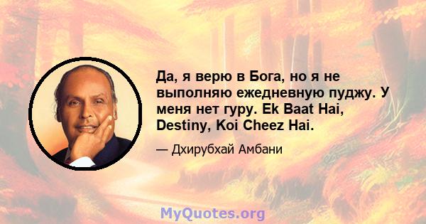 Да, я верю в Бога, но я не выполняю ежедневную пуджу. У меня нет гуру. Ek Baat Hai, Destiny, Koi Cheez Hai.