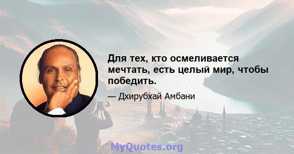 Для тех, кто осмеливается мечтать, есть целый мир, чтобы победить.