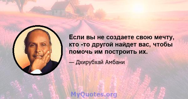 Если вы не создаете свою мечту, кто -то другой найдет вас, чтобы помочь им построить их.