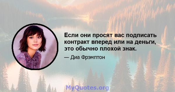 Если они просят вас подписать контракт вперед или на деньги, это обычно плохой знак.