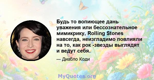 Будь то вопиющее дань уважения или бессознательное мимикрику, Rolling Stones навсегда, неизгладимо повлияли на то, как рок -звезды выглядят и ведут себя.