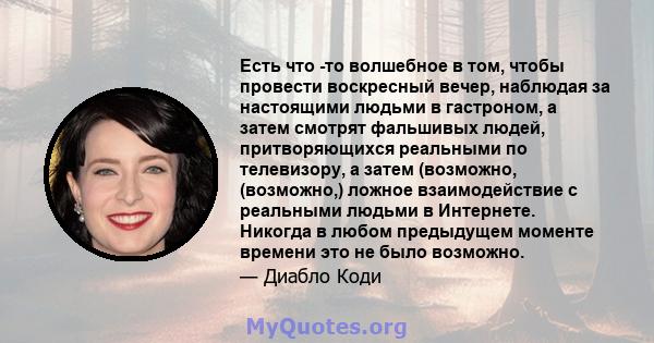 Есть что -то волшебное в том, чтобы провести воскресный вечер, наблюдая за настоящими людьми в гастроном, а затем смотрят фальшивых людей, притворяющихся реальными по телевизору, а затем (возможно, (возможно,) ложное