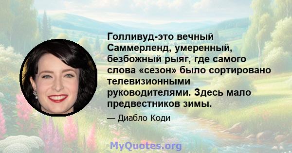 Голливуд-это вечный Саммерленд, умеренный, безбожный рыяг, где самого слова «сезон» было сортировано телевизионными руководителями. Здесь мало предвестников зимы.